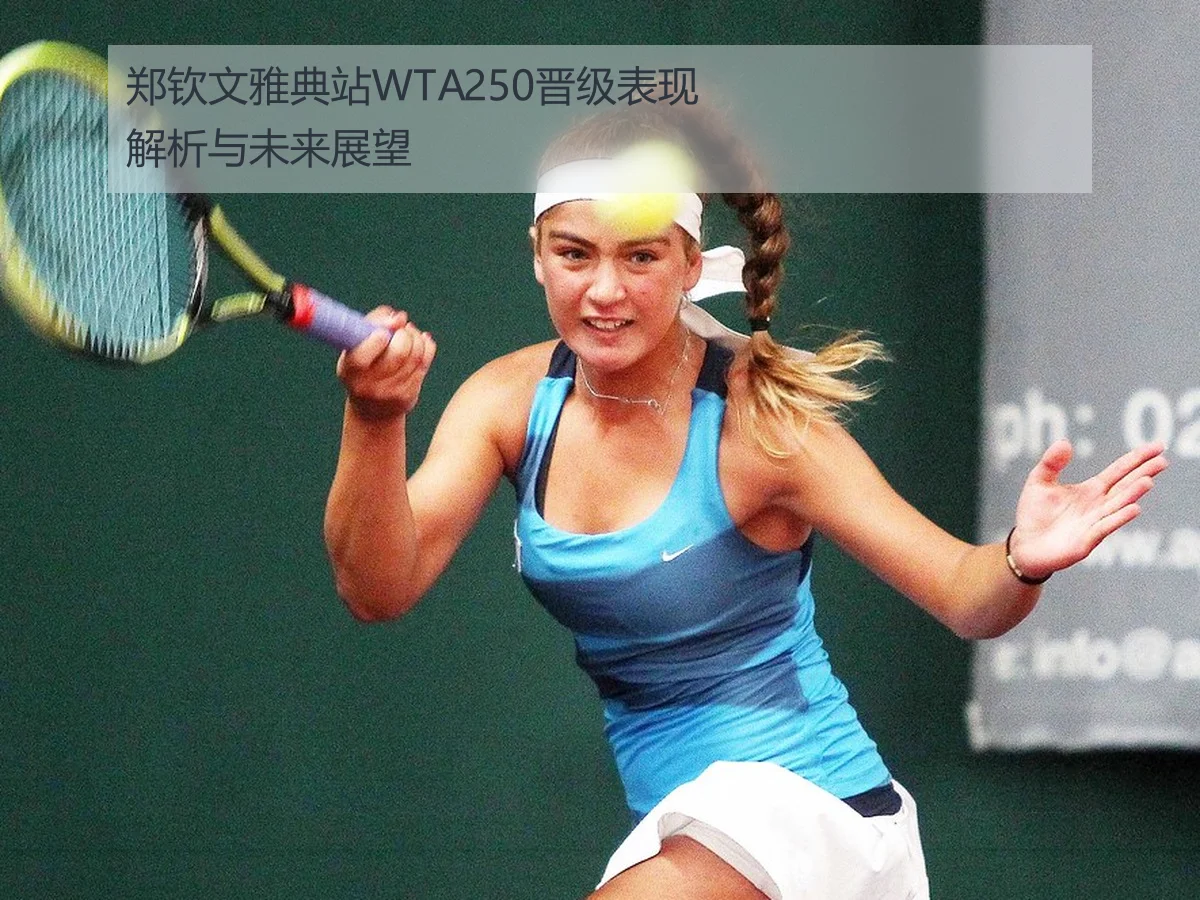 郑钦文雅典站WTA250晋级表现解析与未来展望