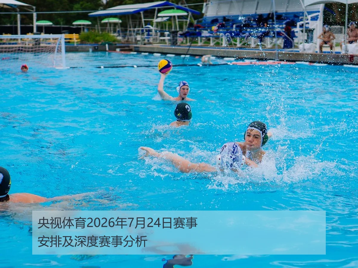央视体育2026年7月24日赛事安排及深度赛事分析